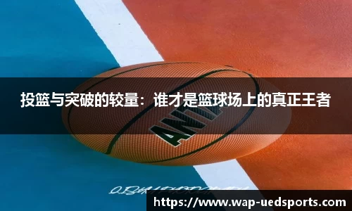 投篮与突破的较量：谁才是篮球场上的真正王者