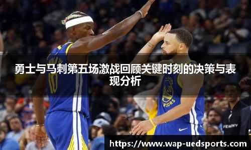 勇士与马刺第五场激战回顾关键时刻的决策与表现分析